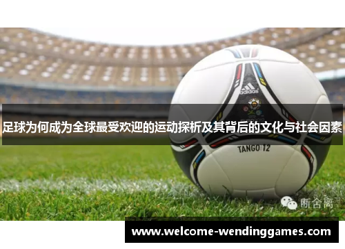 足球为何成为全球最受欢迎的运动探析及其背后的文化与社会因素 足球为何成为全球最受欢迎的运动探析及其背后的文化与社会因素