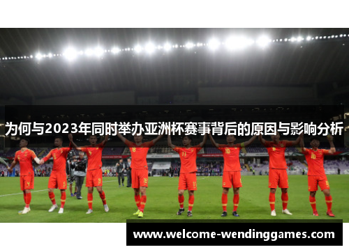 为何与2023年同时举办亚洲杯赛事背后的原因与影响分析 为何与2023年同时举办亚洲杯赛事背后的原因与影响分析