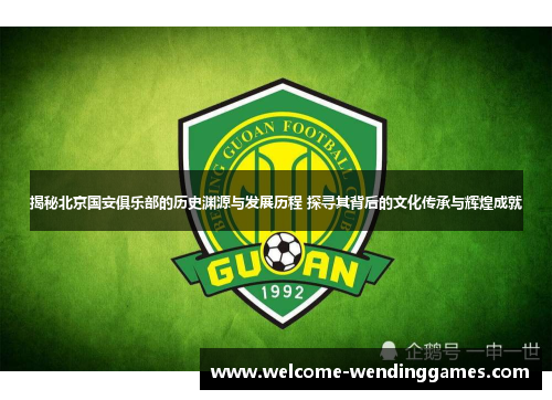 揭秘北京国安俱乐部的历史渊源与发展历程 探寻其背后的文化传承与辉煌成就 揭秘北京国安俱乐部的历史渊源与发展历程 探寻其背后的文化传承与辉煌成就