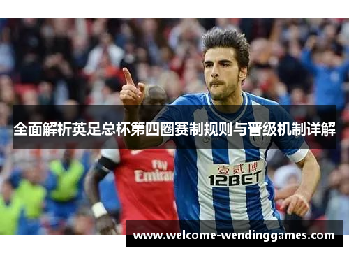 全面解析英足总杯第四圈赛制规则与晋级机制详解 全面解析英足总杯第四圈赛制规则与晋级机制详解
