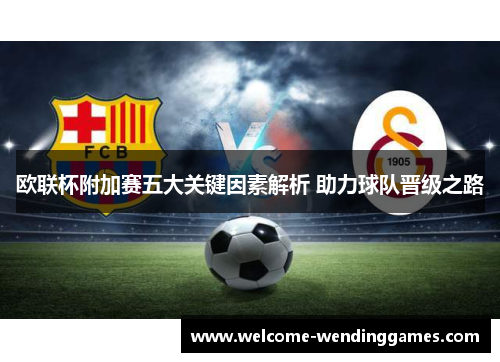欧联杯附加赛五大关键因素解析 助力球队晋级之路 欧联杯附加赛五大关键因素解析 助力球队晋级之路