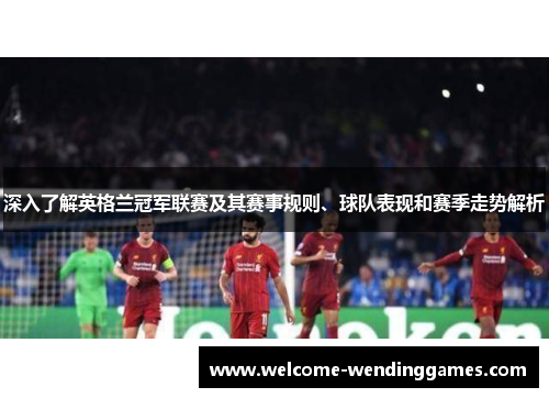 深入了解英格兰冠军联赛及其赛事规则、球队表现和赛季走势解析 深入了解英格兰冠军联赛及其赛事规则、球队表现和赛季走势解析