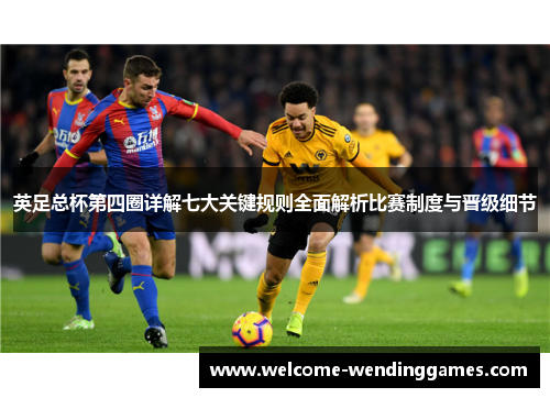 英足总杯第四圈详解七大关键规则全面解析比赛制度与晋级细节 英足总杯第四圈详解七大关键规则全面解析比赛制度与晋级细节