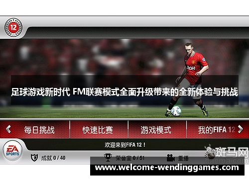 足球游戏新时代 FM联赛模式全面升级带来的全新体验与挑战 足球游戏新时代 FM联赛模式全面升级带来的全新体验与挑战