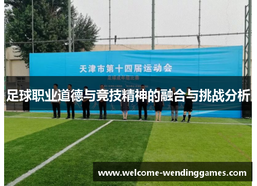 足球职业道德与竞技精神的融合与挑战分析 足球职业道德与竞技精神的融合与挑战分析