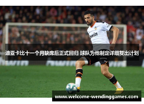 迪亚卡比十一个月缺席后正式回归 球队为他制定详细复出计划 迪亚卡比十一个月缺席后正式回归 球队为他制定详细复出计划