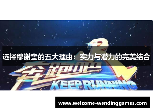 选择穆谢奎的五大理由:实力与潜力的完美结合 选择穆谢奎的五大理由:实力与潜力的完美结合