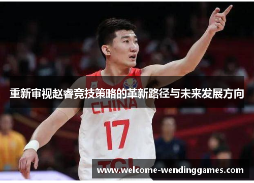 重新审视赵睿竞技策略的革新路径与未来发展方向 重新审视赵睿竞技策略的革新路径与未来发展方向