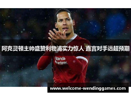 阿克灵顿主帅盛赞利物浦实力惊人 直言对手远超预期 阿克灵顿主帅盛赞利物浦实力惊人 直言对手远超预期