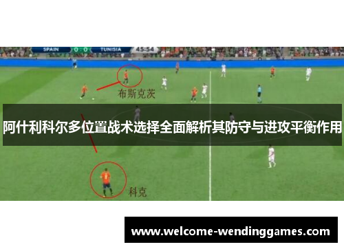 阿什利科尔多位置战术选择全面解析其防守与进攻平衡作用 阿什利科尔多位置战术选择全面解析其防守与进攻平衡作用