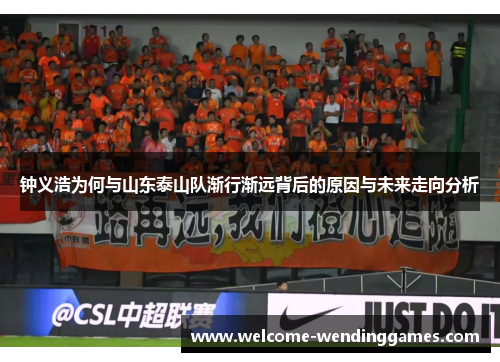 钟义浩为何与山东泰山队渐行渐远背后的原因与未来走向分析 钟义浩为何与山东泰山队渐行渐远背后的原因与未来走向分析