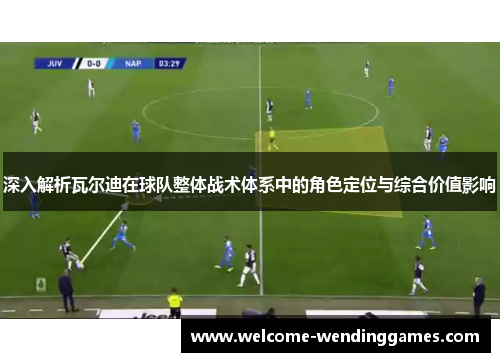 深入解析瓦尔迪在球队整体战术体系中的角色定位与综合价值影响 深入解析瓦尔迪在球队整体战术体系中的角色定位与综合价值影响
