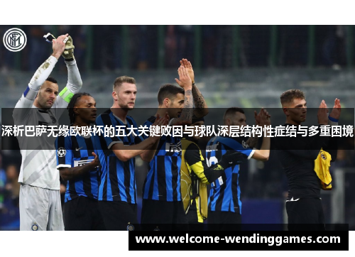 深析巴萨无缘欧联杯的五大关键败因与球队深层结构性症结与多重困境 深析巴萨无缘欧联杯的五大关键败因与球队深层结构性症结与多重困境