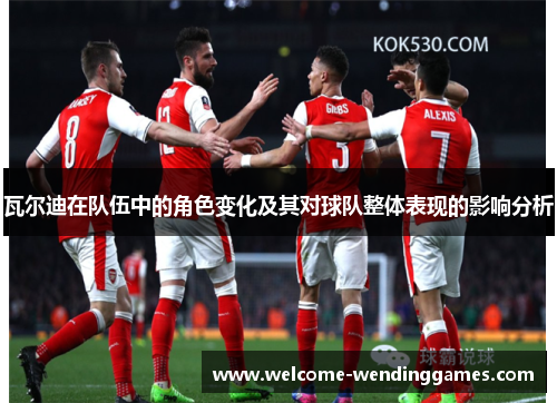 瓦尔迪在队伍中的角色变化及其对球队整体表现的影响分析
