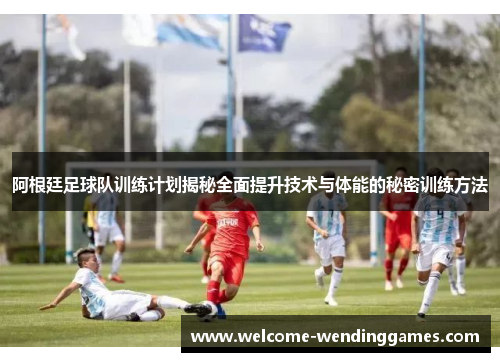 阿根廷足球队训练计划揭秘全面提升技术与体能的秘密训练方法