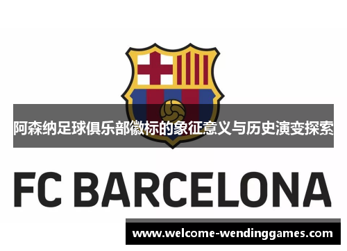 阿森纳足球俱乐部徽标的象征意义与历史演变探索