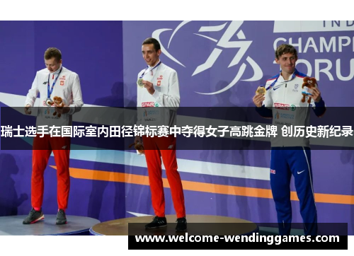 瑞士选手在国际室内田径锦标赛中夺得女子高跳金牌 创历史新纪录