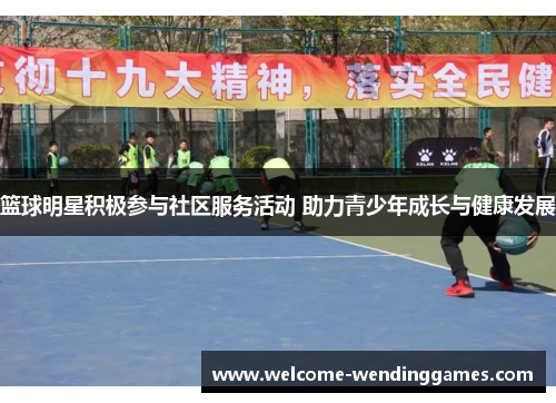 篮球明星积极参与社区服务活动 助力青少年成长与健康发展