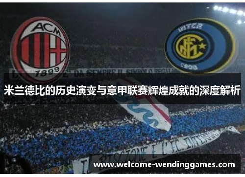 米兰德比的历史演变与意甲联赛辉煌成就的深度解析
