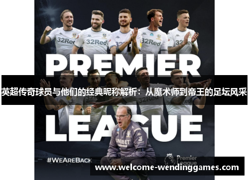 英超传奇球员与他们的经典昵称解析：从魔术师到帝王的足坛风采