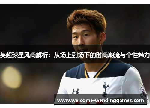 英超球星风尚解析：从场上到场下的时尚潮流与个性魅力